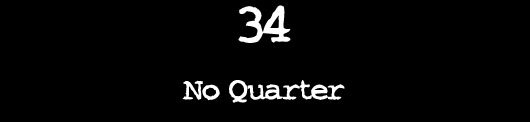 34 — No Quarter