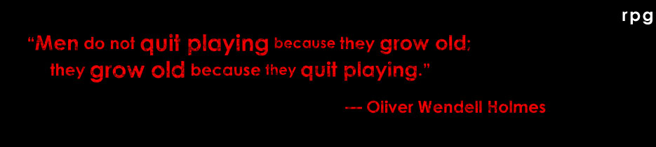 "Men do not quit playing because they grow old; they grow old because they quit playing." — Oliver Wendell Holmes